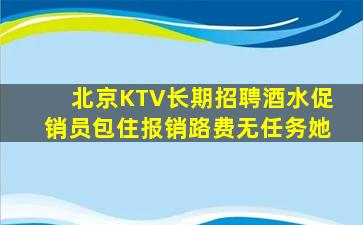 北京KTV长期招聘酒水促销员包住报销路费无任务她