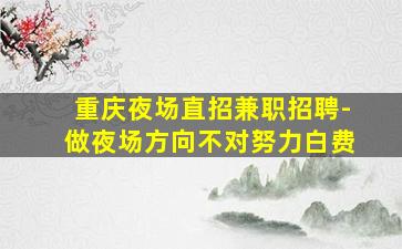 重庆夜场直招兼职招聘-做夜场方向不对努力白费